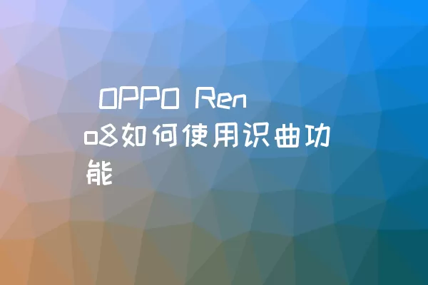  OPPO Reno8如何使用识曲功能